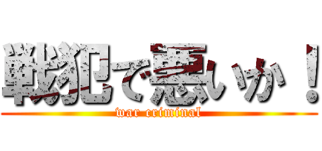 戦犯で悪いか！ (war criminal)