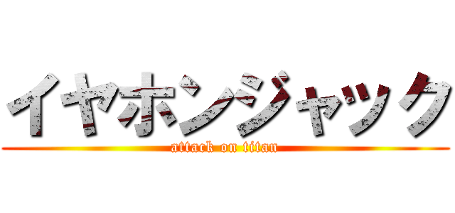 イヤホンジャック (attack on titan)