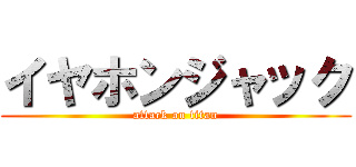 イヤホンジャック (attack on titan)