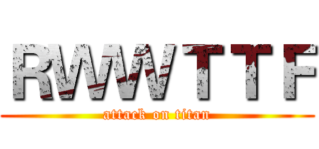 ＲＷＷＴＴＦ (attack on titan)