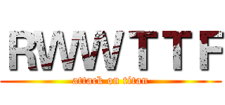 ＲＷＷＴＴＦ (attack on titan)