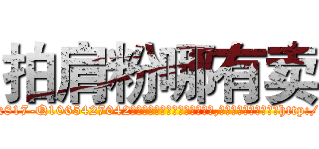 拍肩粉哪有卖 (拍肩粉哪有卖【电-151x68344x817-Q1065427042元吉药业】我们做的是长期生意,靠的是老客户长期支持http://sngk.net/2ohXvC

参考消息网我们做的是长期生意,靠的是老客户长期支持也许我们早该意识到，就连鲍勃·霍斯金斯（金球奖戏剧类电影男主角 
)