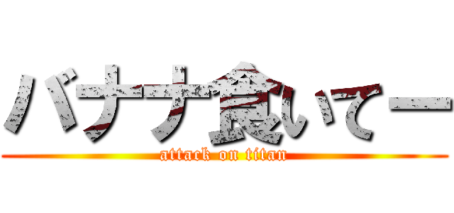 バナナ食いてー (attack on titan)