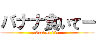 バナナ食いてー (attack on titan)