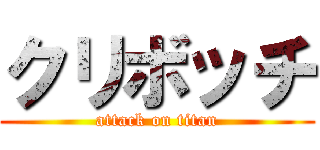クリボッチ (attack on titan)