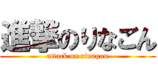 進撃のりなごん (attack on rinagon)