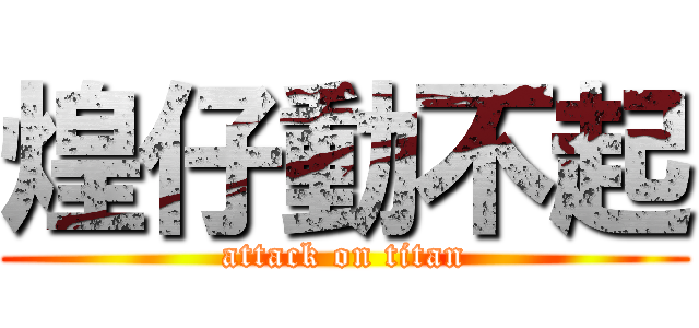 煌仔動不起 (attack on titan)