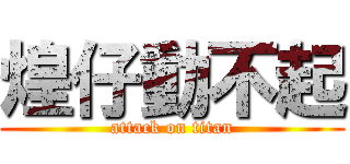 煌仔動不起 (attack on titan)