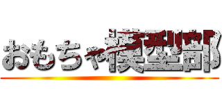 おもちゃ模型部 ()