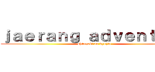 ｊａｅｒａｎｇ ａｄｖｅｎｔｕｒｅ (shingeki no kyojin)