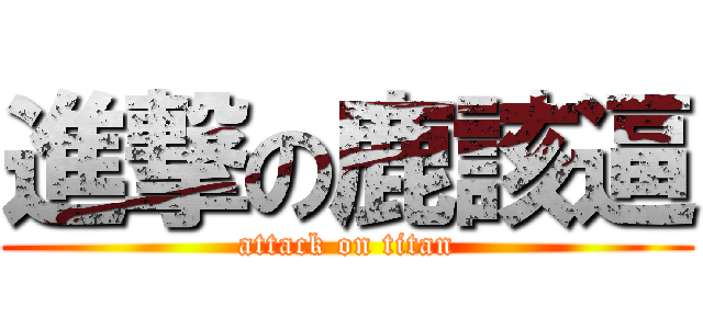 進撃の鹿該逼 (attack on titan)