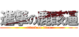 進撃の鹿該逼 (attack on titan)