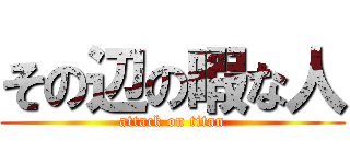 その辺の暇な人 (attack on titan)