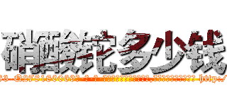 硝酸铊多少钱 (硝酸铊多少钱【电-186x2687x6963-Q278180069元-吉-药-业】我们做的是长期生意,靠的是老客户长期支持 http://sngk.net/Ca2KWW
)