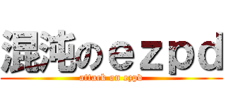 混沌のｅｚｐｄ (attack on ezpd)