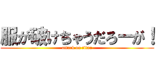 服が破けちゃうだろーが！ (attack on titan)