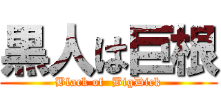 黒人は巨根 (Black of  BigDick)