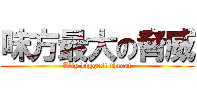 味方最大の脅威 (Ally biggest threat)