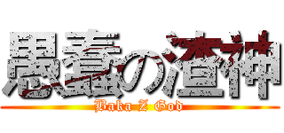 愚蠢の渣神 (Baka Z God)