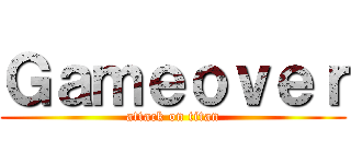 Ｇａｍｅｏｖｅｒ (attack on titan)