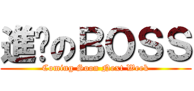進擊のＢＯＳＳ (Coming Soon Next Week)