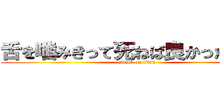 舌を噛みきって死ねば良かったのに。 (attack on titan)