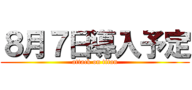 ８月７日導入予定 (attack on titan)