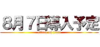 ８月７日導入予定 (attack on titan)