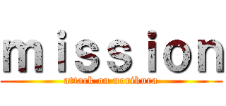 ｍｉｓｓｉｏｎ (attack on norikura)