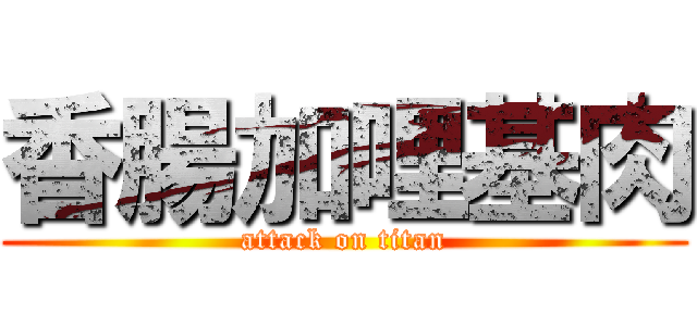 香腸加哩基肉 (attack on titan)