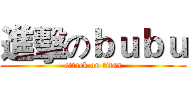 進擊のｂｕｂｕ (attack on titan)