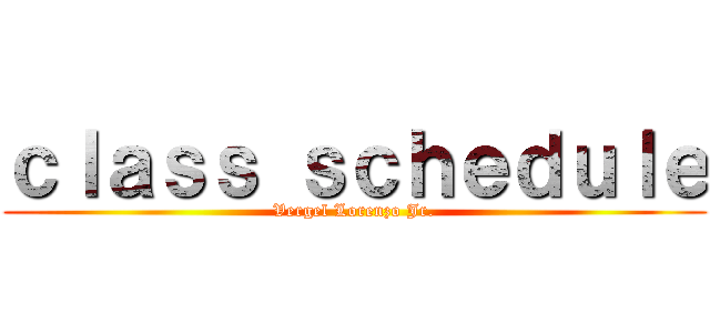 ｃｌａｓｓ ｓｃｈｅｄｕｌｅ (Vergel Lorenzo Jr.)