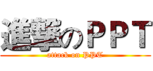 進撃のＰＰＴ (attack on PPT)