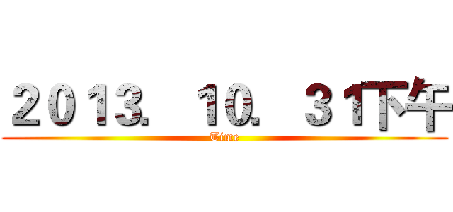 ２０１３．１０．３１下午 (Time)