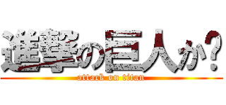 進撃の巨人か❓ (attack on titan)