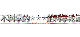 不科学的＊＊＊的科学论证 (This is unscientific!”)