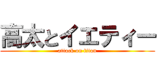 高太とイエティー (attack on titan)