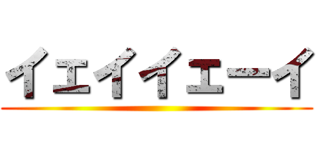 イェイイェーイ ()