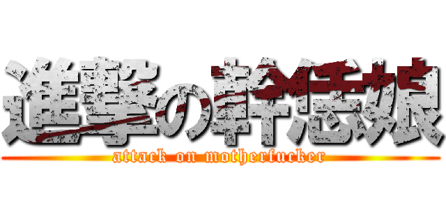進撃の幹恁娘 (attack on motherfucker)