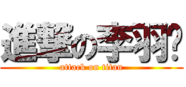 進撃の李羽飞 (attack on titan)
