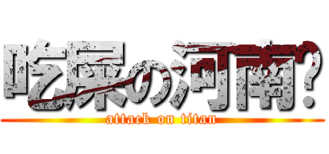 吃屎の河南佬 (attack on titan)