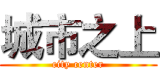 城市之上 (city center)