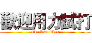 歡迎用力試打 (attack on titan)