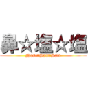 鼻☆塩☆塩 (Nose☆Salt☆Salt)