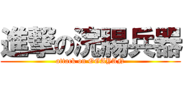 進撃の浣腸兵器 (attack on OGAYAN)