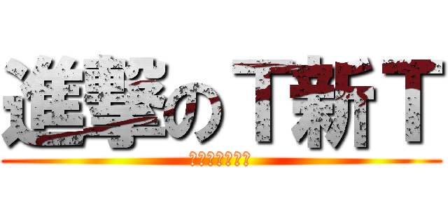 進撃のＴ新Ｔ (你在大聲什麼啦)
