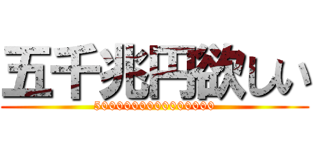 五千兆円欲しい (5000000000000000)