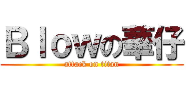 Ｂｌｏｗの華仔 (attack on titan)
