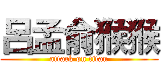 呂孟俞猴猴 (attack on titan)