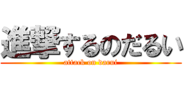 進撃するのだるい (attack on darui)